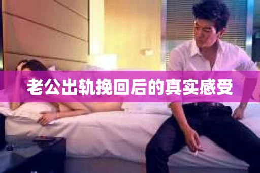 老公出轨挽回后的真实感受