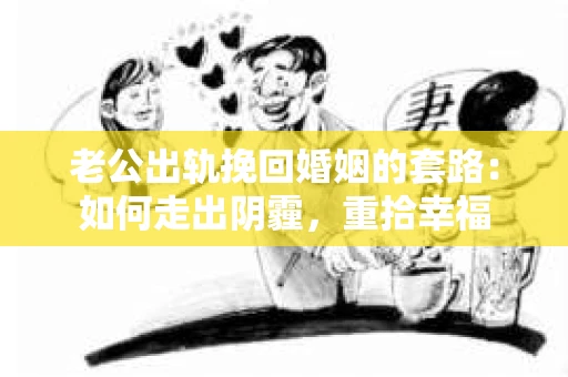 老公出轨挽回婚姻的套路：如何走出阴霾，重拾幸福