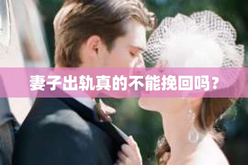 妻子出轨真的不能挽回吗？