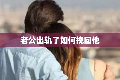 老公出轨了如何挽回他