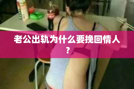 老公出轨为什么要挽回情人？