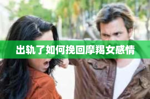 出轨了如何挽回摩羯女感情