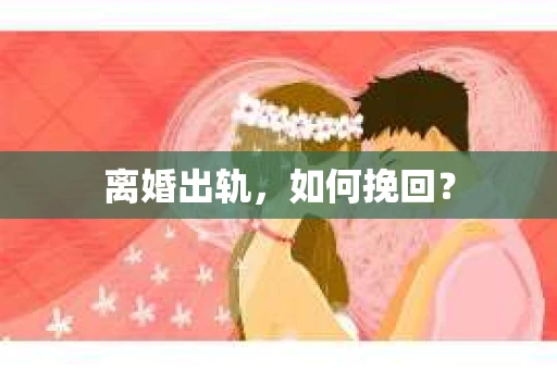 离婚出轨，如何挽回？