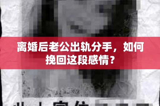 离婚后老公出轨分手，如何挽回这段感情？