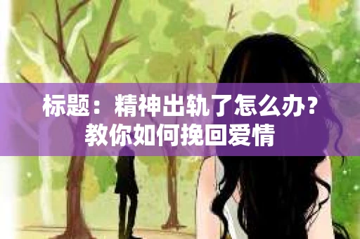 标题：精神出轨了怎么办？教你如何挽回爱情