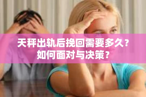 天秤出轨后挽回需要多久？如何面对与决策？