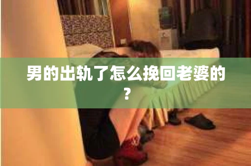 男的出轨了怎么挽回老婆的？
