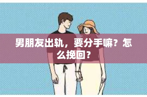 男朋友出轨，要分手嘛？怎么挽回？