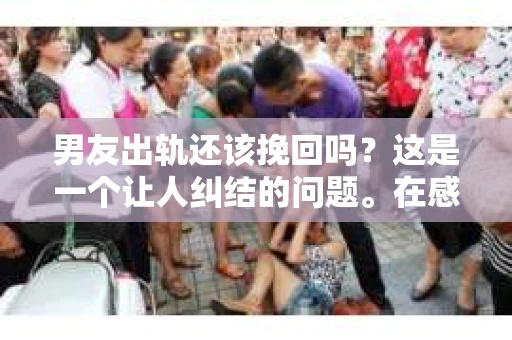 男友出轨还该挽回吗？这是一个让人纠结的问题。在感情的世界里，每个人都会遇到各种各样的困扰，而出轨无疑是其中最让人痛苦的一种。那么，当男友出轨时，我们究竟该不该挽回这段感情呢？以下是我的一些看法。