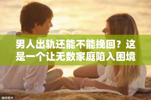 男人出轨还能不能挽回？这是一个让无数家庭陷入困境的问题。在这个问题上，我作为一名专业律师，将从法律、心理和社会等多个角度，为大家分析男人出轨后是否还有挽回的可能。