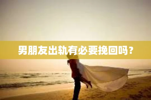 男朋友出轨有必要挽回吗？