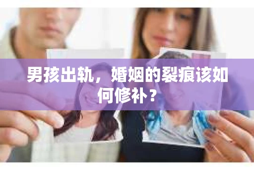 男孩出轨，婚姻的裂痕该如何修补？