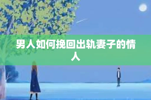 男人如何挽回出轨妻子的情人