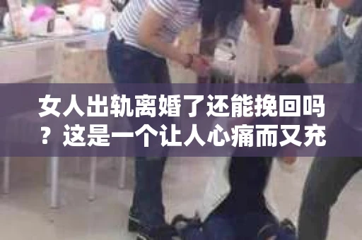 女人出轨离婚了还能挽回吗？这是一个让人心痛而又充满疑惑的问题。在这个充满变数的世界里，婚姻的稳固性似乎变得越来越脆弱。那么，当女人出轨导致离婚后，还有没有可能挽回这段婚姻呢？让我们一起来探讨这个问题。
