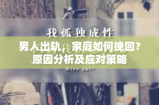 男人出轨，家庭如何挽回？原因分析及应对策略