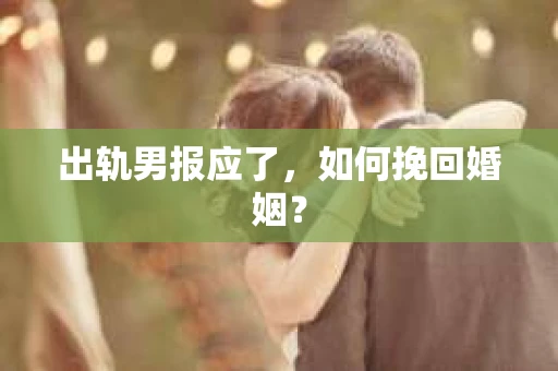 出轨男报应了，如何挽回婚姻？
