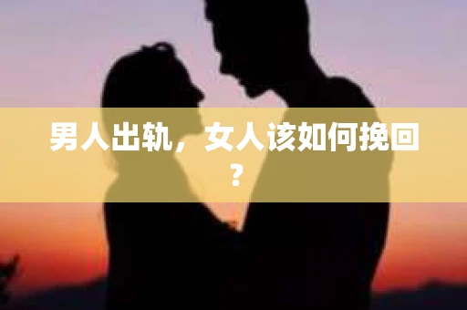 男人出轨，女人该如何挽回？