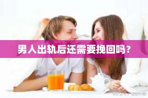 男人出轨后还需要挽回吗？