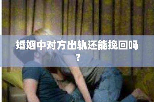 婚姻中对方出轨还能挽回吗？