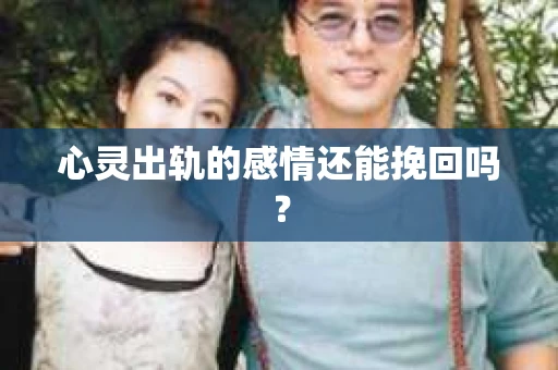 心灵出轨的感情还能挽回吗？