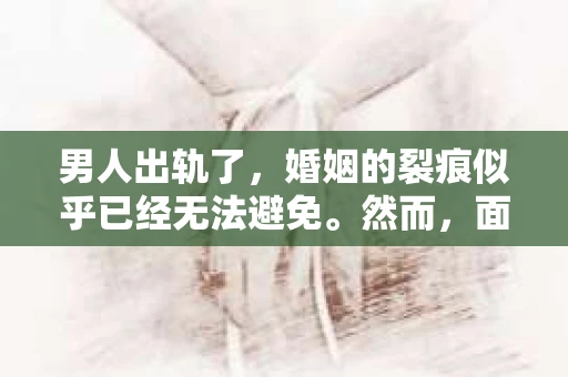 男人出轨了，婚姻的裂痕似乎已经无法避免。然而，面对这样的困境，我们是否真的无路可走？今天，就让我们一起来探讨一下，男人出轨了，我们该如何挽回他。