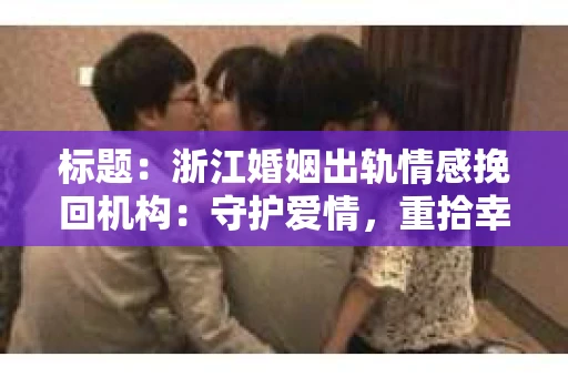 标题：浙江婚姻出轨情感挽回机构：守护爱情，重拾幸福
