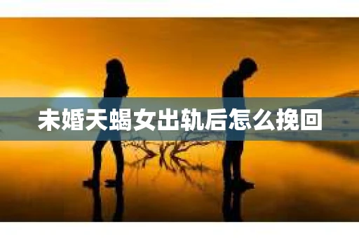 未婚天蝎女出轨后怎么挽回
