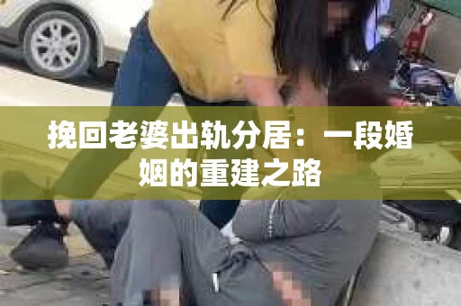 挽回老婆出轨分居：一段婚姻的重建之路