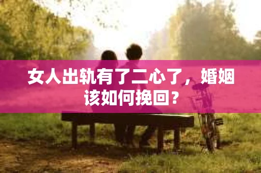 女人出轨有了二心了，婚姻该如何挽回？
