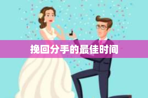 挽回分手的最佳时间