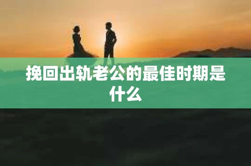挽回出轨老公的最佳时期是什么