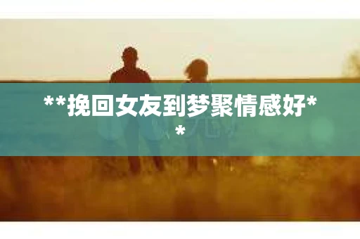 **挽回女友到梦聚情感好**