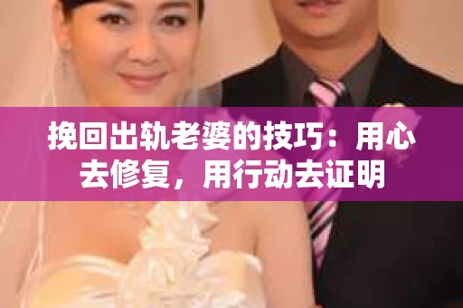 挽回出轨老婆的技巧：用心去修复，用行动去证明