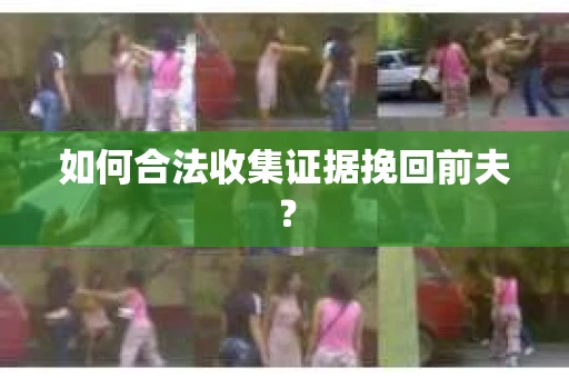 如何合法收集证据挽回前夫？