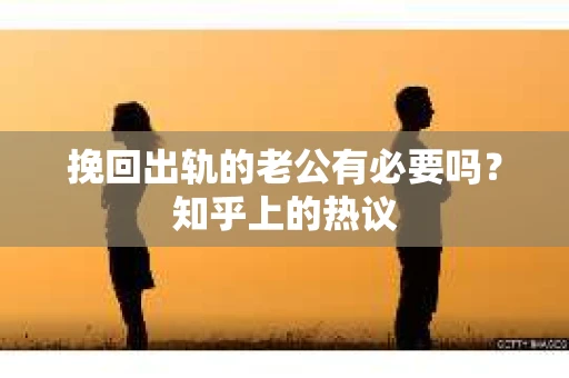 挽回出轨的老公有必要吗？知乎上的热议