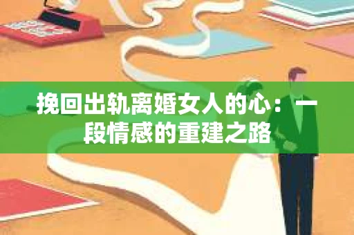 挽回出轨离婚女人的心：一段情感的重建之路