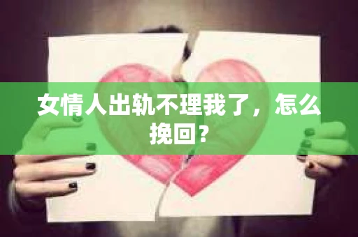 女情人出轨不理我了，怎么挽回？