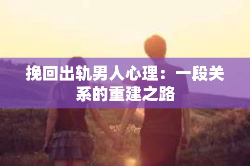 挽回出轨男人心理：一段关系的重建之路