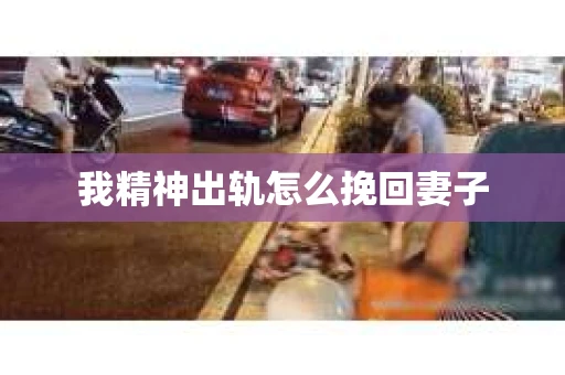我精神出轨怎么挽回妻子