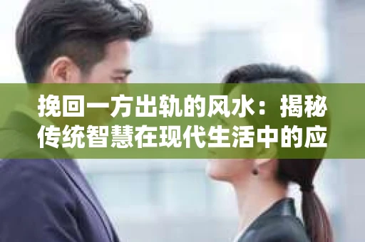 挽回一方出轨的风水：揭秘传统智慧在现代生活中的应用