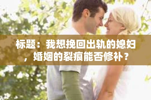 标题：我想挽回出轨的媳妇，婚姻的裂痕能否修补？