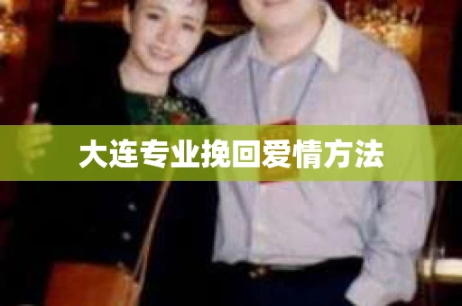 大连专业挽回爱情方法