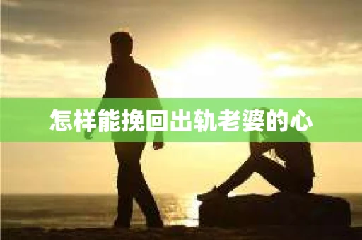 怎样能挽回出轨老婆的心