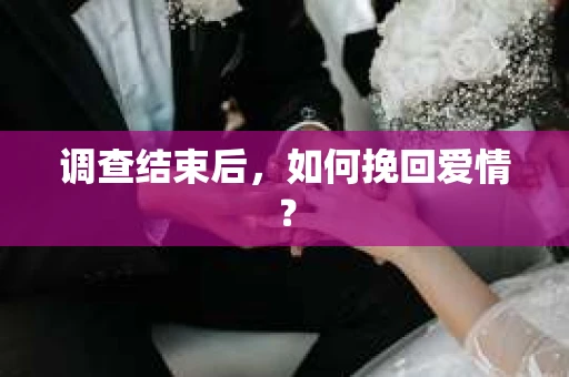 调查结束后，如何挽回爱情？