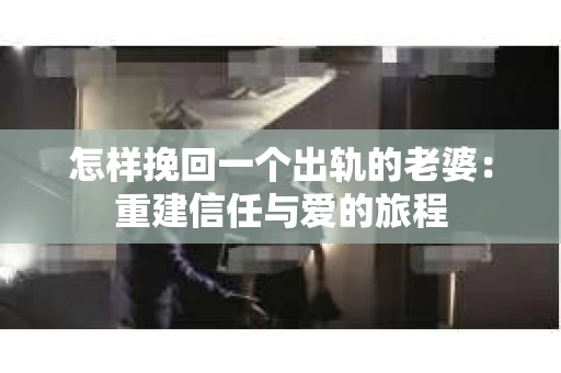 怎样挽回一个出轨的老婆：重建信任与爱的旅程