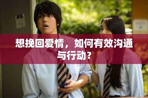 想挽回爱情，如何有效沟通与行动？