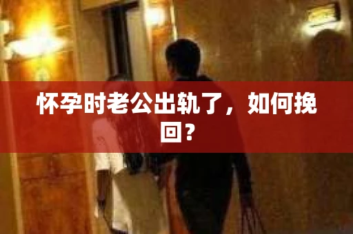 怀孕时老公出轨了，如何挽回？