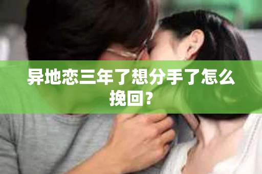 异地恋三年了想分手了怎么挽回？