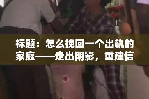 标题：怎么挽回一个出轨的家庭——走出阴影，重建信任之路