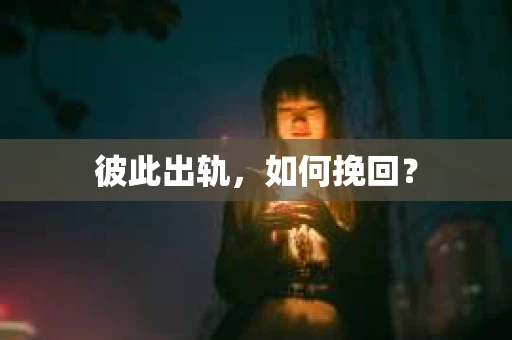彼此出轨，如何挽回？